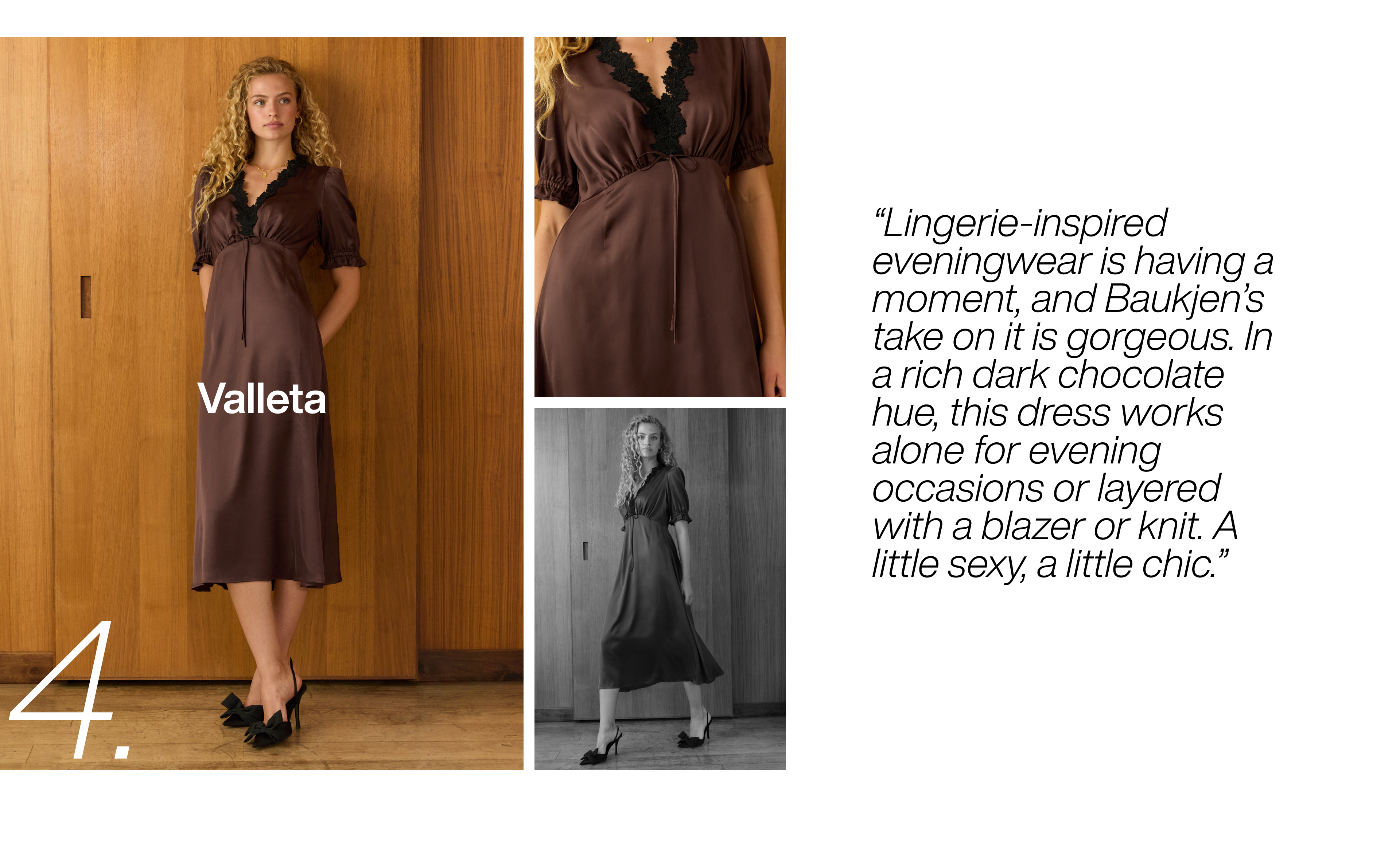 Lingerie-inspired eveningwear is having a moment, and Baukjen’s take on it is gorgeous. In a rich dark chocolate hue, this dress works alone for evening occasions or layered with a blazer or knit. A little sexy, a little chic.
