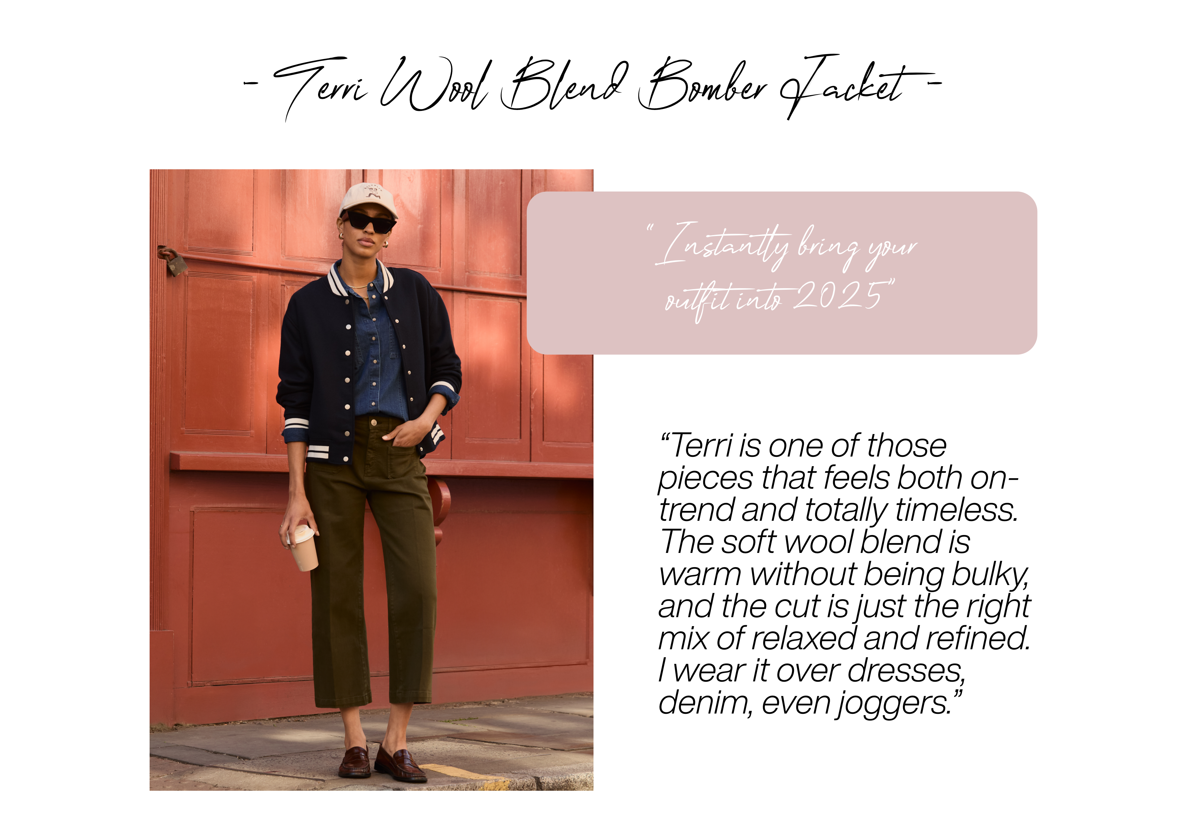 Terri Wool Blend Bomber Jacket “Instantly bring your outfit into 2025”
Terri is one of those pieces that feels both on-trend and totally timeless. The soft wool blend is warm without being bulky, and the cut is just the right mix of relaxed and refined. I wear it over dresses, denim, even joggers. 